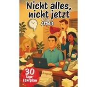 Nicht alles, Nicht jetzt - auf der Arbeit: “Gelassenheit am Arbeitsplatz, Stress Abbauen und Work-Life-Balance fördern - Burnout vermeiden, ... und mehr Klarheit im Arbeitsalltag.”