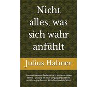 Nicht alles, was sich wahr anfühlt: Warum wir unseren Gedanken nicht immer vertrauen können - und wie ein neuer Umgang entsteht Eine Annäherung an Denken, Wirklichkeit und das Selbst
