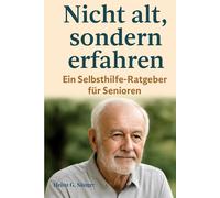 Nicht alt, sondern erfahren: Ein Selbsthilfe-Ratgeber für Senioren