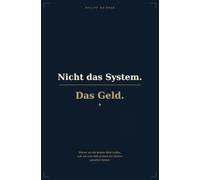 Nicht das System. Das Geld.: Warum wir die falsche Wahl treffen, und wie eine Welt jenseits der Illusion aussehen könnte.