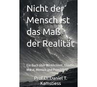 Nicht der Mensch ist das Maß der Realität: Ein Buch über Wirklichkeit, Glaube, Moral, Mensch und Primärfeld