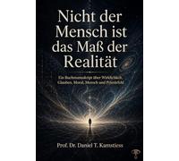 Nicht der Mensch ist das Maß der Realität: Ein Buchmanuskript über Wirklichkeit, Glauben, Moral, Mensch und Primärfeld