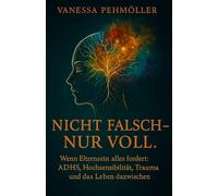Nicht falsch - nur voll: Wenn Elternsein alles fordert: ADHS, Hochsensibilität, Trauma und das Leben dazwischen