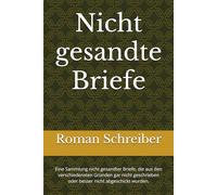 Nicht gesandte Briefe: Eine Sammlung nicht gesandter Briefe, die aus den verschiedensten Gründen gar nicht geschrieben oder besser nicht abgeschickt wurden.
