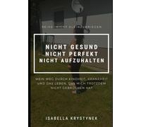 Nicht gesund nicht perfekt Nicht aufzuhalten: Mein Weg durch Kindheit, Krankheit und das Leben, das mich trotzdem nicht gebrochen hat (Nicht kleinzukriegen)