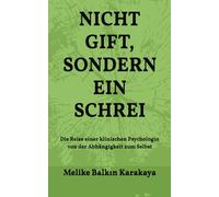 NICHT GIFT, SONDERN EIN SCHREI: Die Reise einer klinischen Psychologin von der Abhängigkeit zum Selbst
