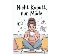 Nicht kaputt, nur müde: Geschenk für Mütter: Ehrlich-humorvolle Feldstudien, Bugreports & Mini-Mantras aus dem Familienalltag - gegen Perfektionsdruck, für mehr Lachen & Verständnis