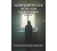 Nicht kaputt, nur müde vom Falschleben: Wie ich zwischen Mutterschaft, Arbeit und Ehe Stück für Stück mich selbst verloren habe