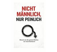 NICHT MÄNNLICH! NUR PEINLICH!: Warum Anstand mehr ist, als nur „kein Monster“ zu sein.