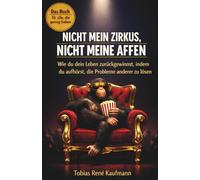 Nicht mein Zirkus, nicht meine Affen: Wie du dein Leben zurückgewinnst, indem du aufhörst, die Probleme anderer zu lösen - das Handbuch für innere Freiheit