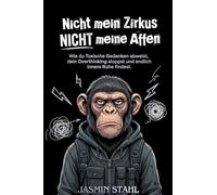 Nicht mein Zirkus, NICHT meine Affen: Wie du toxische Gedanken abweist, dein Overthinking stoppst und endlich innere Ruhe findest.