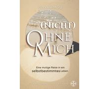 (Nicht) Ohne mich!: Eine mutige Reise zu einem selbstbestimmten Leben