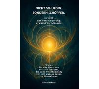 Nicht schuldig. Sondern Schöpfer.: Im Licht der Verantwortung erwacht der Mensch.