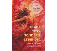 Nicht sexy. Sondern lebendig.: Eine Forschungsreise zu weiblicher Lust. Scham. Sinnlichkeit und die Rückkehr in den eigenen Körper
