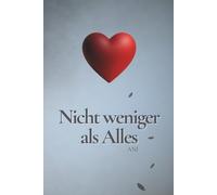 Nicht weniger als Alles: Ein Buch über Liebe, Schmerz und die Rückkehr zu sich selbst