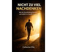 Nicht zu viel nachdenken: Wie du Overthinking beendest und endlich ins Handeln kommst