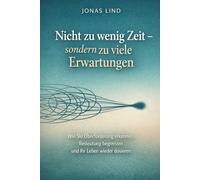 Nicht zu wenig Zeit - sondern zu viele Erwartungen: Wie Sie Überforderung erkennen, Bedeutung begrenzen und Ihr Leben wieder dosieren