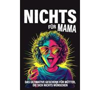 Nichts für Mama: Das ultimative Geschenk für Mütter, die sich nichts wünschen