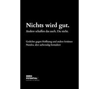 Nichts wird gut. Andere schaffen das auch. Du nicht.: Gedichte gegen Hoffnung und andere Irrtümer. Nutzlos, aber aufwendig formuliert. Zero Potential