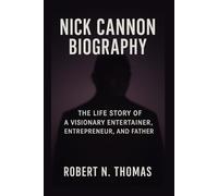 NICK CANNON BIOGRAPHY: THE LIFE STORY OF A VISIONARY ENTERTAINER, ENTREPRENEUR, AND FATHER