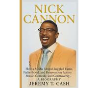 NICK CANNON: How a Media Mogul Juggled Fame, Fatherhood, and Reinvention Across Music, Comedy, and Controversy- A BIOGRAPHY