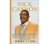 NICK CANNON: How a Media Mogul Juggled Fame, Fatherhood, and Reinvention Across Music, Comedy, and Controversy- A BIOGRAPHY