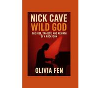 Nick Cave: Wild God - The Rise, Tragedy, and Rebirth of a Rock Icon