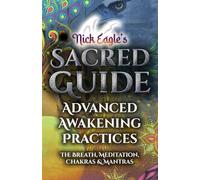Nick Eagle’s Sacred Guide: Advanced Awakening Practices: The Breath, Meditation, Chakras & Mantras