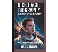NICK HAGUE BIOGRAPHY: A Journey Beyond the Stars The Life and Achievements of an Astronaut Who Dared to Dream Big