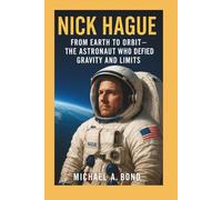 NICK HAGUE: From Earth to Orbit - The Astronaut Who Defied Gravity and Limits