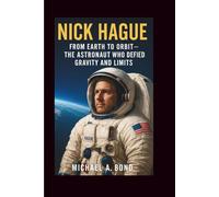 NICK HAGUE: From Earth to Orbit - The Astronaut Who Defied Gravity and Limits