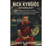 Nick Kyrgios Biography: The Inspirational True Story of a Tennis Maverick Who Turned Raw Talent, Rebellion, and Resilience into Worldwide Stardom