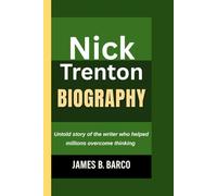 NICK TRENTON BIOGRAPHY: Untold story of the writer who helped millions overcome thinking (An unauthorized biography)