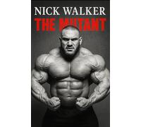 Nick Walker: The Mutant: The Untold Biography of Nick Walker-Bodybuilding’s Most Feared Physique, Unrelenting Mindset, and the Rise of “The Mutant” in the IFBB Elite