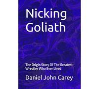 Nicking Goliath: The Origin Story Of The Greatest Wrestler Who Ever Lived