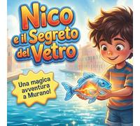 Nico e il segreto del vetro: Un viaggio incantato tra le fiamme e i segreti di Murano (Mani magiche d'Italia)