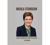 NICOLA STURGEON: She Rose Through Fire, She Walked Through Storms; A Story of Pain, Power, and Purpose