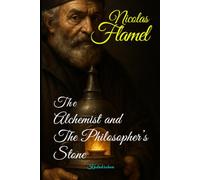 Nicolas Flamel: The Alchemist and the Philosopher's Stone (The Alchemists: Journey of the Masters of Transmutation)