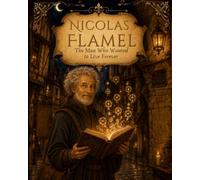 Nicolas Flamel The Man Who Wanted to Live Forever: The true story of Paris’s most mysterious alchemist