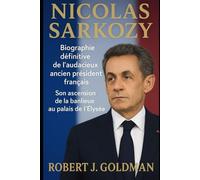 NICOLAS SARKOZY: Biographie définitive de l'audacieux ancien président français Son ascension de la banlieue au palais de l'Élysée