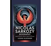 Nicolas Sarkozy Biography: Political Firebrand-Ambition, Influence, and Scandal