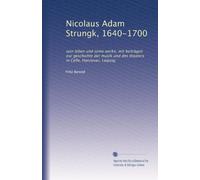 Nicolaus Adam Strungk, 1640-1700: sein leben und seine werke, mit beiträgen zur geschichte der musik und des theaters in Celle, Hannover, Leipzig