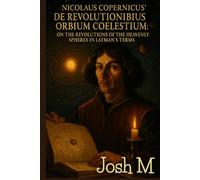 Nicolaus Copernicus' De Revolutionibus Orbium Coelestium: On the Revolutions of the Heavenly Spheres in Layman's Terms