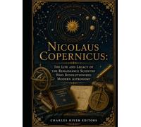 Nicolaus Copernicus: The Life and Legacy of the Renaissance Scientist Who Revolutionized Modern Astronomy