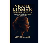 Nicole Kidman: Portrait of a Star: Unmasking the Woman Behind the Silver Screen