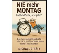 NIE mehr MONTAG - Endlich Rente, und jetzt?: Der etwas andere Ratgeber für alle, die sich auf ihre Rente freuen - oder sie noch fürchten