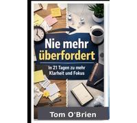 Nie mehr überfordert: Das 21-Tage-System für mentale Klarheit, Fokus und Selbstkontrolle - ohne Motivationstricks oder Willenskraft