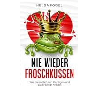 Nie wieder Froschküssen: Wie du endlich den Richtigen und zu dir selber findest