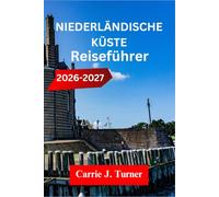 NIEDERLÄNDISCHE KÜSTE REISEFÜHRER 2026-2027: Erkunden Sie Amsterdam, Den Haag und Rotterdam wie ein Einheimischer