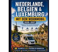 NIEDERLANDE, BELGIEN & LUXEMBURG VON Wohnmobile 2026-2027: Entdecken Sie die schönsten Routen durch Holland, Zeeland und Friesland - mit ... und Alternativen zum Wildcampen.